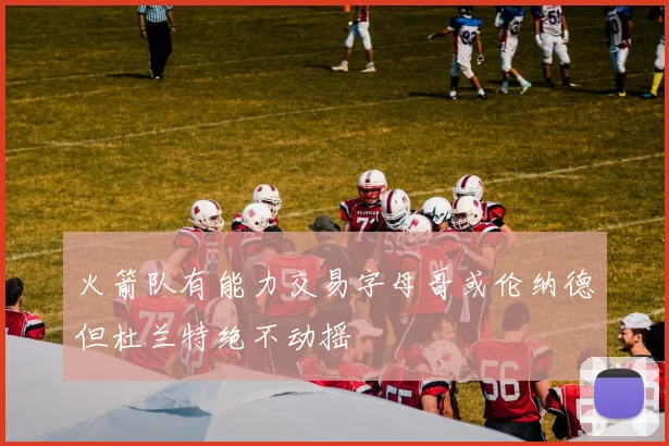火箭队有能力交易字母哥或伦纳德但杜兰特绝不动摇
