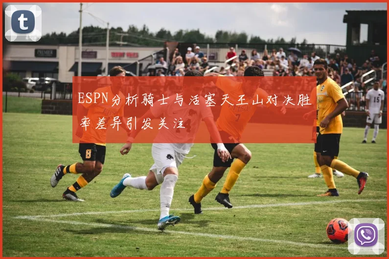 ESPN分析骑士与活塞天王山对决胜率差异引发关注