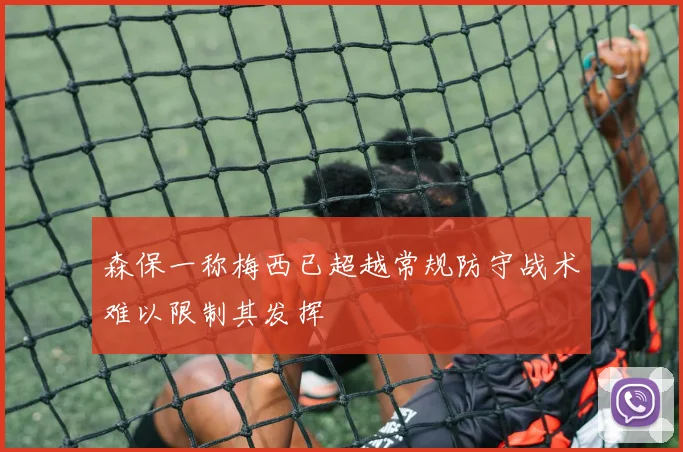 森保一称梅西已超越常规防守战术难以限制其发挥