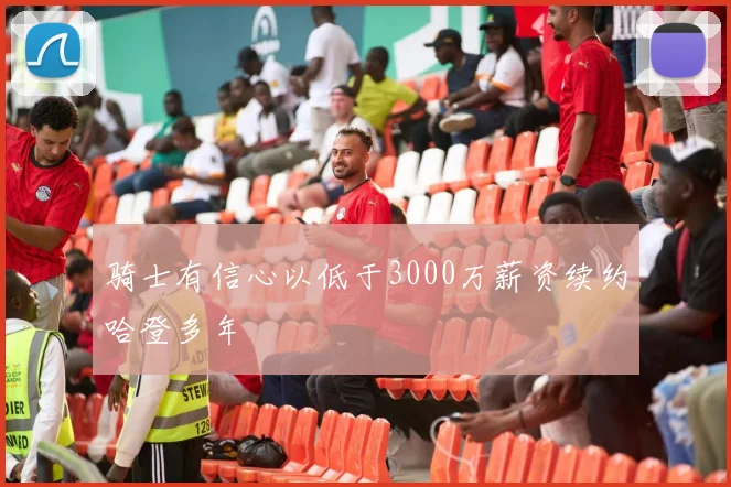 骑士有信心以低于3000万薪资续约哈登多年